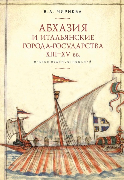 Абхазия и итальянские города-государства (XIII–XV вв.). Очерки взаимоотношений - Вячеслав Чирикба