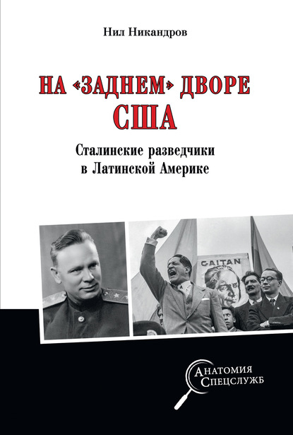 На «заднем дворе» США. Сталинские разведчики в Латинской Америке - Нил Никандров