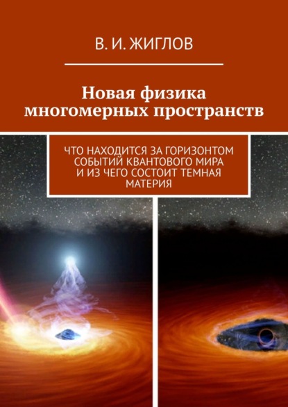 Новая физика многомерных пространств. Что находится за горизонтом событий квантового мира и из чего состоит темная материя - В. И. Жиглов