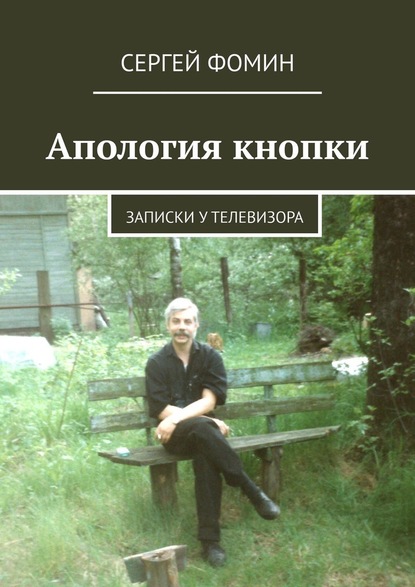 Апология кнопки. Записки у телевизора - Сергей Анатольевич Фомин