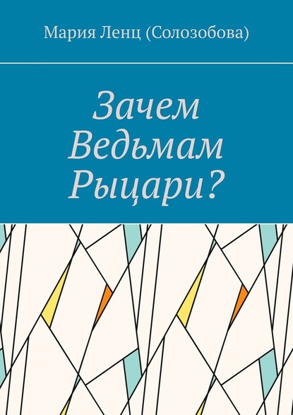 Зачем ведьмам рыцари? - Мария Ленц (Солозобова)