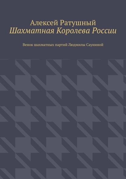 Шахматная Королева России. Венок шахматных партий Людмилы Сауниной — Алексей Ратушный