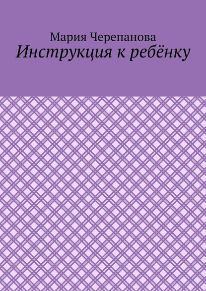 Инструкция к ребёнку - Мария Черепанова