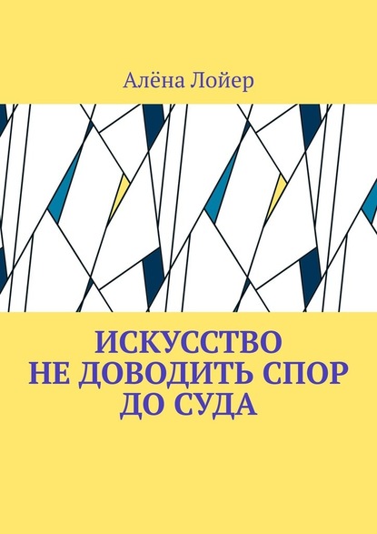 Искусство не доводить спор до суда - Алёна Лойер