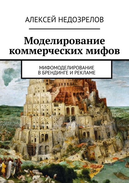 Моделирование коммерческих мифов. Мифомоделирование в брендинге и рекламе - Алексей Недозрелов