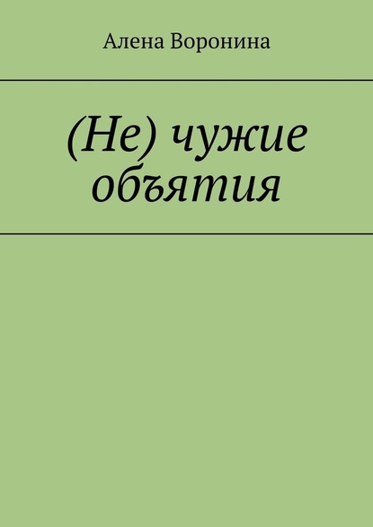 (Не) чужие объятия - Алена Воронина