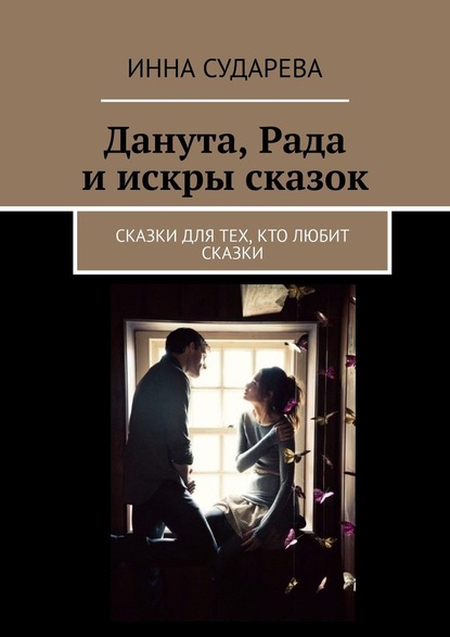 Данута, Рада и искры сказок. Сказки для тех, кто любит сказки - Инна Сударева