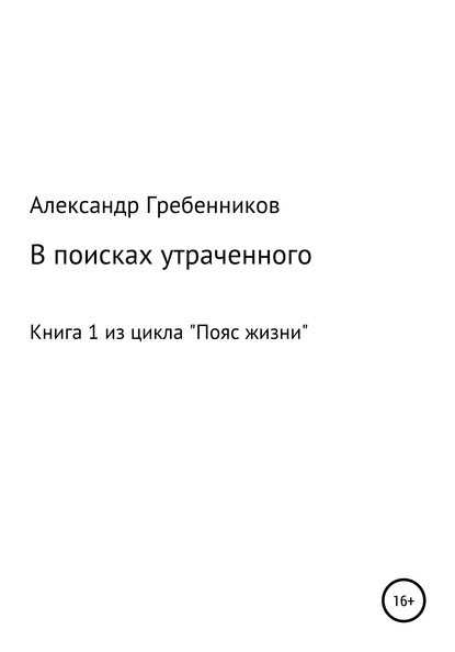 В поисках утраченного. Книга 1 из цикла «Пояс жизни» - Александр Менделеевич Гребенников