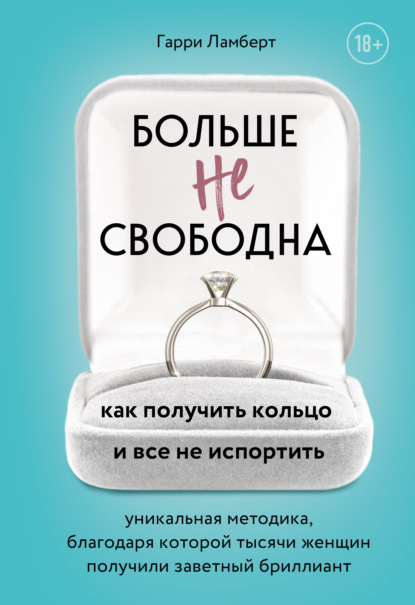 Больше не свободна. Как получить кольцо и все не испортить - Гарри Ламберт