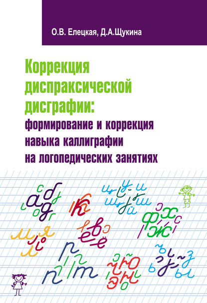 Коррекция диспраксической дисграфии: формирование и коррекция навыка каллиграфии на логопедических занятиях - О. В. Елецкая