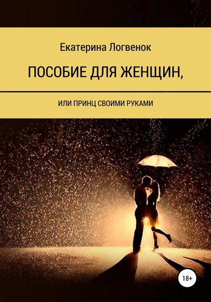 Пособие для женщин, или Принц своими руками - Екатерина Ивановна Логвенок