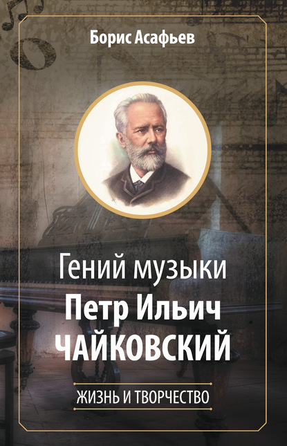 Гений музыки Петр Ильич Чайковский. Жизнь и творчество - Борис Владимирович Асафьев