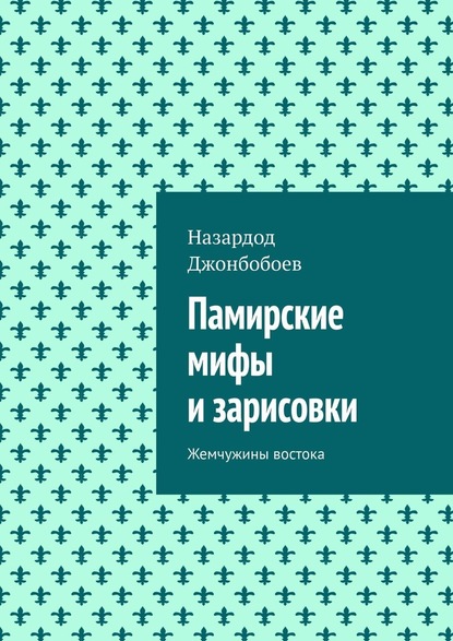 Памирские мифы и зарисовки. Жемчужины востока - Назардод Джонбобоев