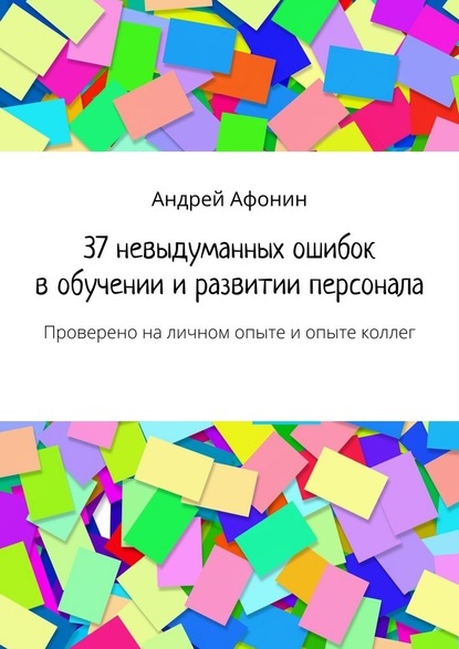 37 невыдуманных ошибок в обучении и развитии персонала. Проверено на личном опыте и опыте коллег - Андрей Афонин