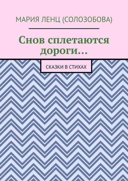 Снов сплетаются дороги… Сказки в стихах - Мария Ленц (Солозобова)