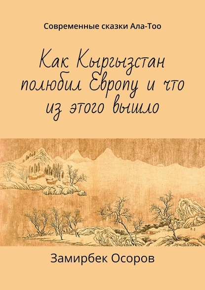 Как Кыргызстан полюбил Европу и что из этого вышло. Современные сказки Ала-Тоо - Замирбек Осоров