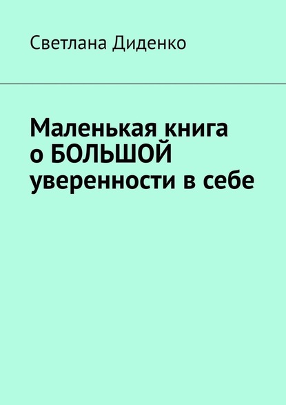 Маленькая книга о большой уверенности в себе - Светлана Диденко