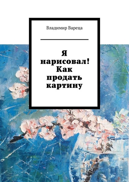 Я нарисовал! Как продать картину - Владимир Вареца