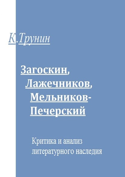 Загоскин, Лажечников, Мельников-Печерский. Критика и анализ литературного наследия - Константин Трунин