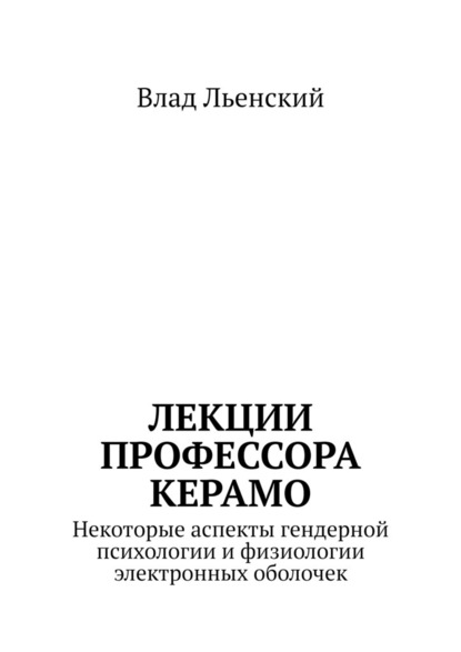 Лекции профессора Керамо. Некоторые аспекты гендерной психологии и физиологии электронных оболочек - Влад Борисович Льенский