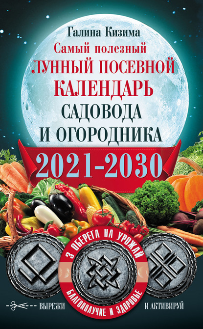 Самый полезный лунный посевной календарь садовода и огородника на 2021–2030 гг. С оберегами на урожай, благополучие дома и здоровья — Галина Кизима