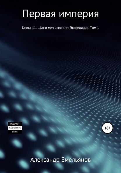 Первая империя. Книга 11. Щит и меч империи: Экспедиция. Том 1 — Александр Геннадьевич Емельянов