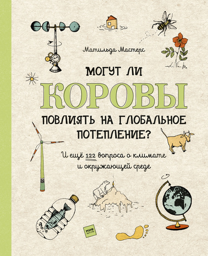 Могут ли коровы повлиять на глобальное потепление? И ещё 122 вопроса о климате и окружающей среде - Матильда Мастерс