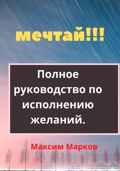 Мечтай!!! Полное руководство по исполнению желаний — Максим Марков