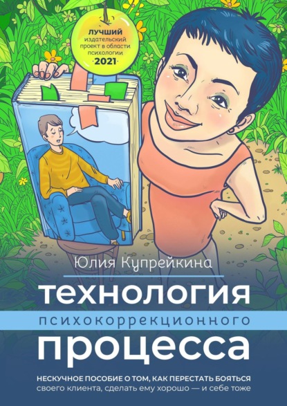 Технология психокоррекционного процесса. Нескучное пособие о том, как перестать бояться своего клиента, сделать ему хорошо – и себе тоже - Юлия Купрейкина