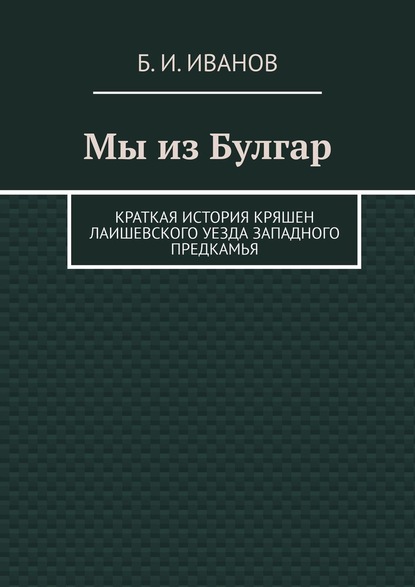 Мы из Булгар. Краткая история кряшен Лаишевского уезда Западного Предкамья - Б. И. Иванов