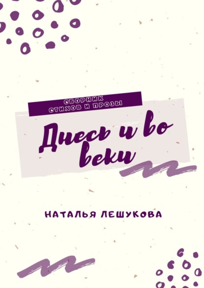 Днесь и во веки. Сборник стихов и прозы - Наталья Лешукова