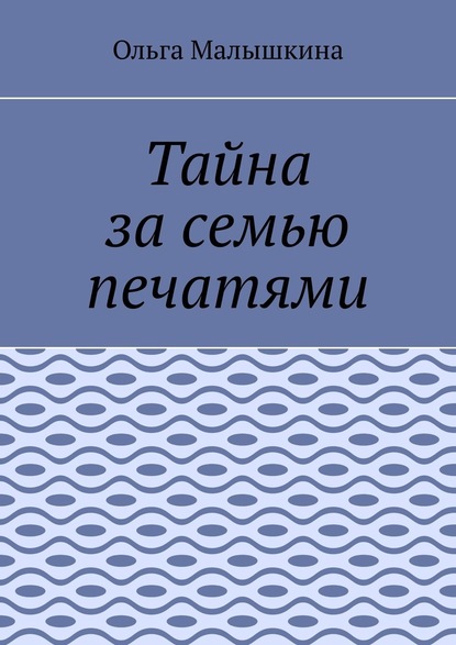 Тайна за семью печатями - Ольга Малышкина