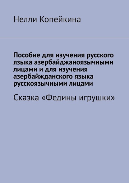 Пособие для изучения русского языка азербайджаноязычными лицами и для изучения азербайжданского языка русскоязычными лицами. Сказка «Федины игрушки» - Нелли Копейкина