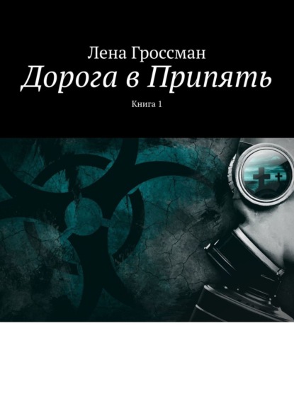 Дорога в Припять. Книга 1 — Лена Гроссман