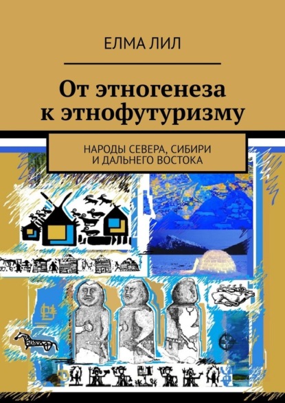 От этногенеза к этнофутуризму. Народы Севера, Сибири и Дальнего Востока - Елма Лил