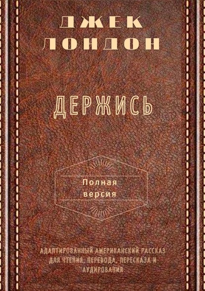 Держись. Полная версия. Адаптированный американский рассказ для чтения, перевода, пересказа и аудирования — Джек Лондон