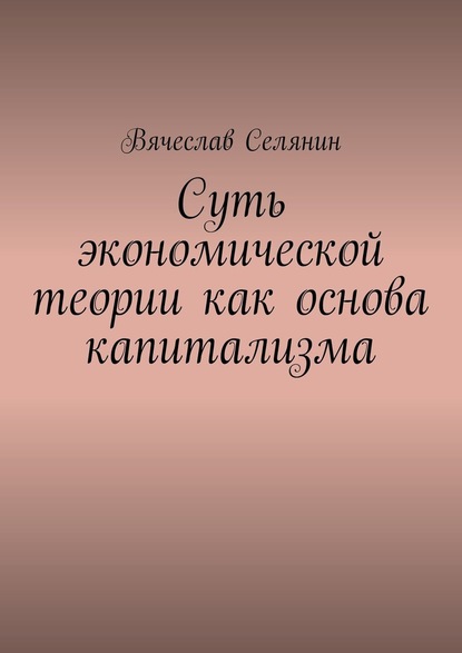 Суть экономической теории как основа капитализма - Вячеслав Селянин