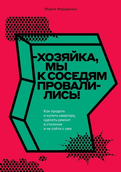 Хозяйка, мы к соседям провалились! Как продать и купить квартиру, сделать ремонт в сталинке и не сойти с ума - Мария Федоренко