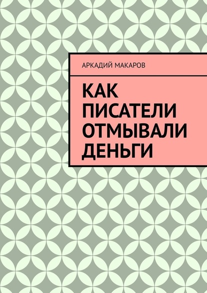 Как писатели отмывали деньги - Аркадий Макаров