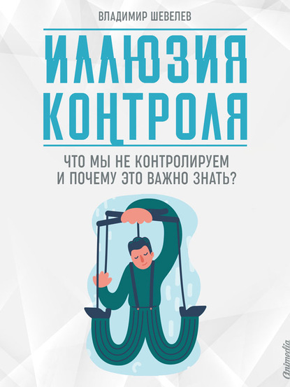 Иллюзия контроля. Что мы не контролируем и почему это важно знать - Владимир Шевелев