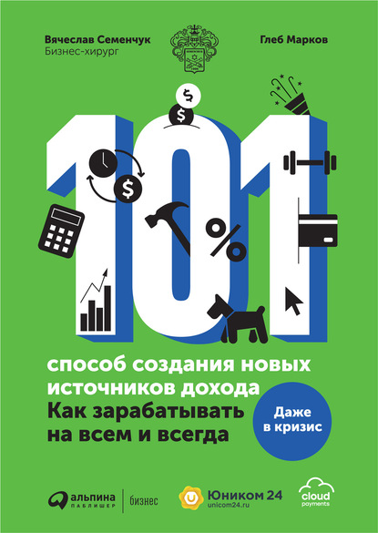 101 способ создания новых источников дохода. Как зарабатывать на всем и всегда - Вячеслав Семенчук