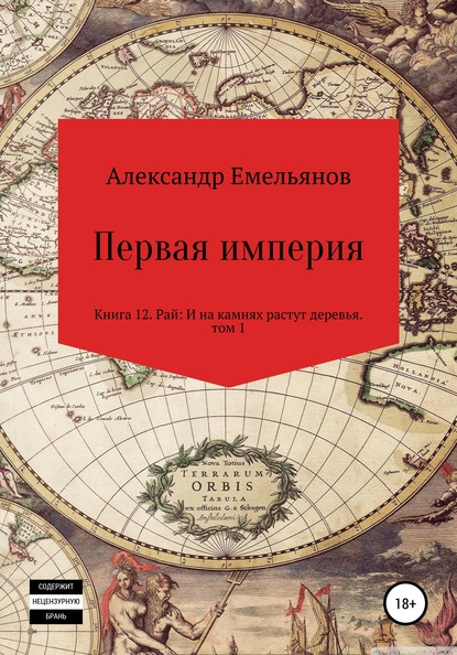 Первая империя. Книга 12. Рай: И на камнях растут деревья. Том 1 — Александр Геннадьевич Емельянов