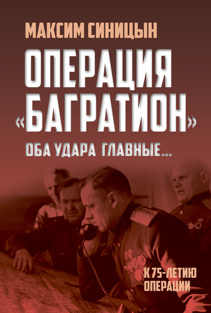 Операция «Багратион». «Оба удара главные…». К 75-летию операции - Михаил Синицын