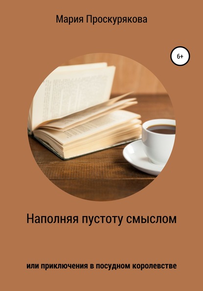 Наполняя пустоту смыслом, или Приключения в посудном королевстве - Мария Проскурякова