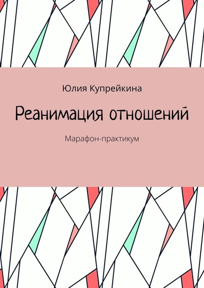 Реанимация отношений. Марафон-практикум - Юлия Купрейкина