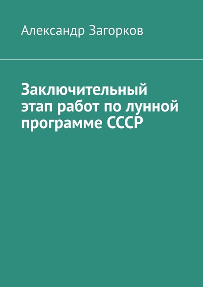 Заключительный этап работ по лунной программе СССР - Александр Загорков