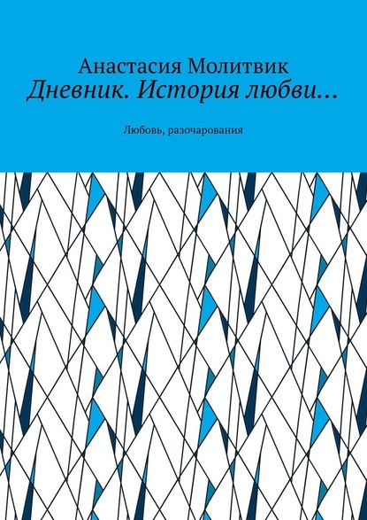 Дневник. История любви… Любовь, разочарования - Анастасия Алексеевна Молитвик