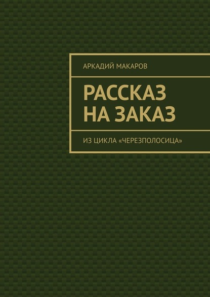 Рассказ на заказ. Из цикла «Черезполосица» - Аркадий Макаров