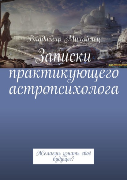 Записки практикующего астропсихолога. Желаешь узнать своё будущее? — Владимир Михайлец