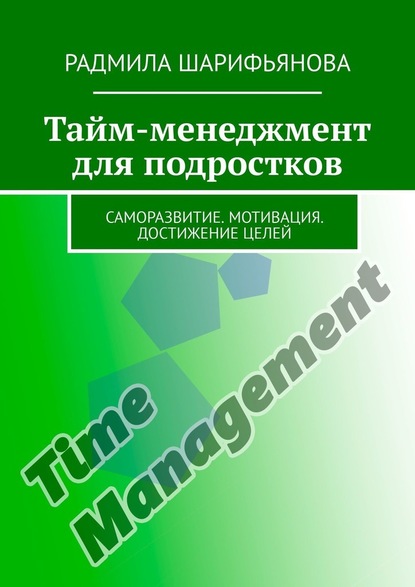 Тайм-менеджмент для подростков. Саморазвитие. Мотивация. Достижение целей - Радмила Шарифьянова